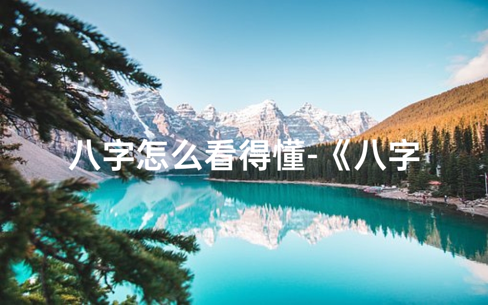 八字怎么看得懂-《八字命理速成指南:轻松看懂命运奥秘》