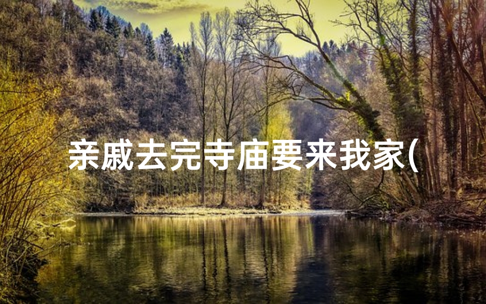 亲戚去完寺庙要来我家(亲戚寺庙归来我家做客)