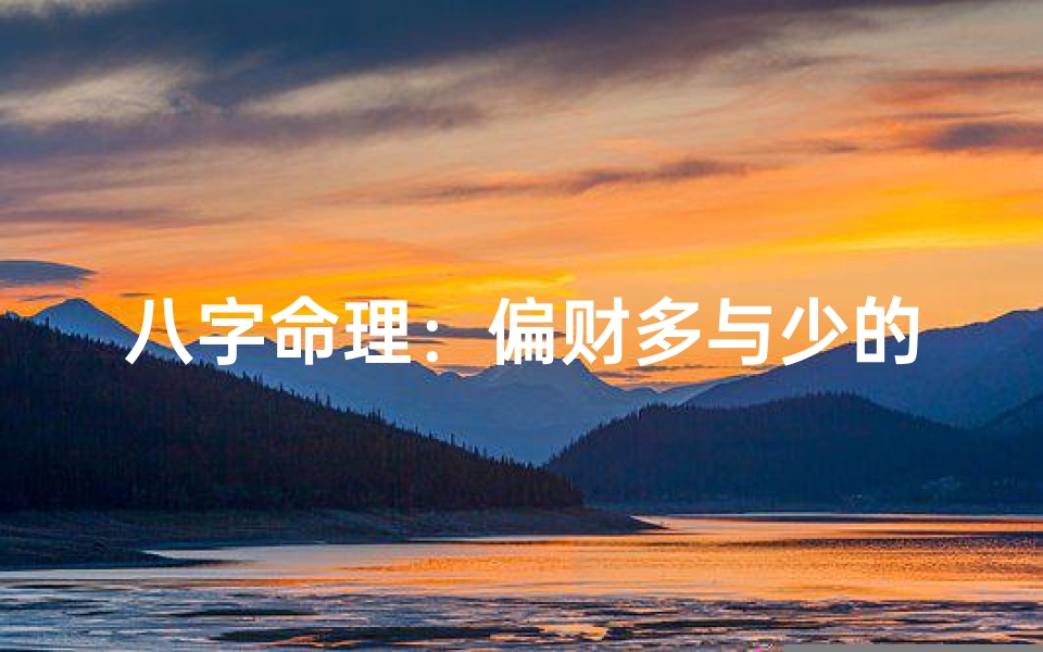 八字命理:偏财多与少的命运差异解析