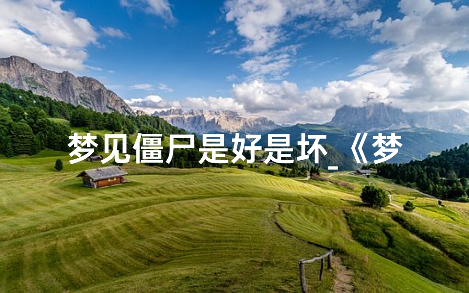 梦见僵尸是好是坏_《梦见僵尸吉凶揭秘:周公解梦新视角》
