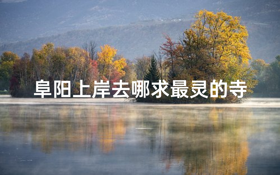 阜阳上岸去哪求最灵的寺庙-阜阳哪里有寺庙