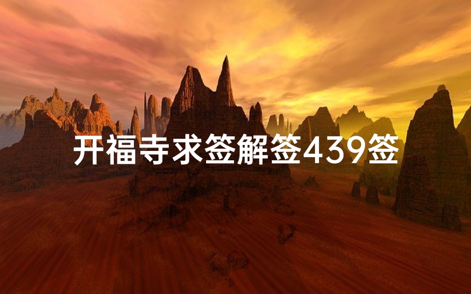 开福寺求签解签439签详解(请求帮忙解开福寺求的签)