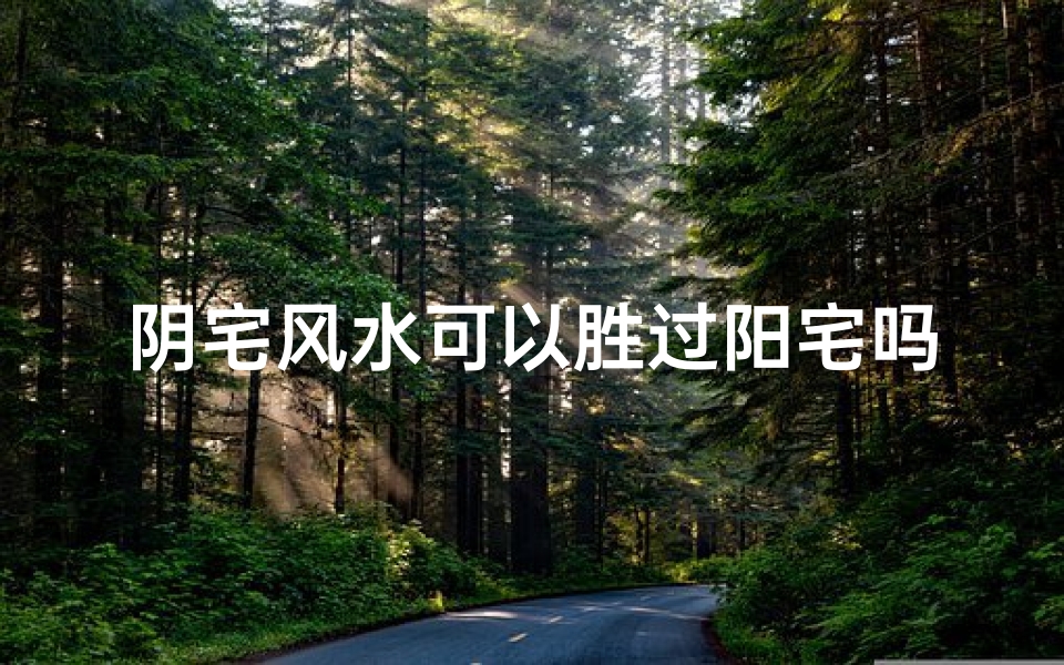 阴宅风水可以胜过阳宅吗-阴宅风水有用吗