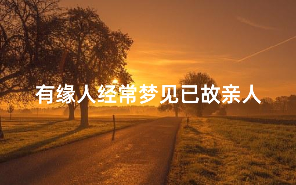 有缘人经常梦见已故亲人、这段时间老是梦见已故的亲人们-东贵算卦网