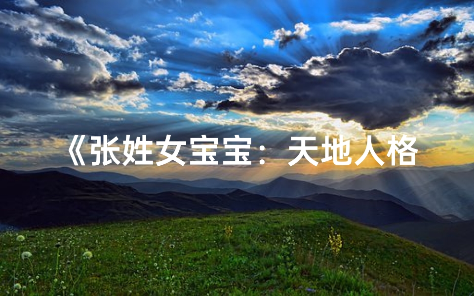 《张姓女宝宝:天地人格映照下的美好名字》