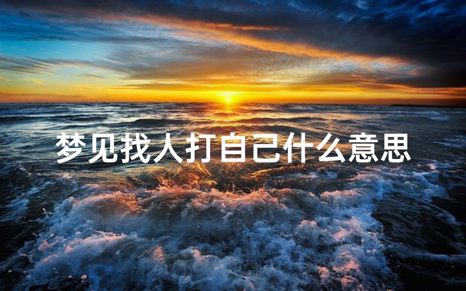 梦见找人打自己什么意思(梦见找人打自己什么意思周公解梦)