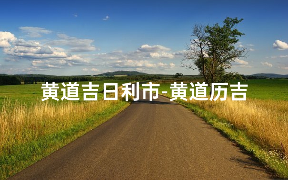 黄道吉日利市-黄道历吉日吉时