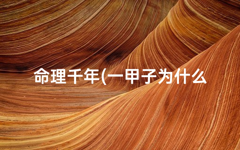 命理千年(一甲子为什么是60年 )