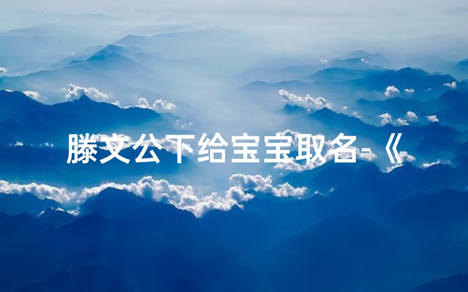 滕文公下给宝宝取名-《滕文公下启示:宝宝取名新风尚》