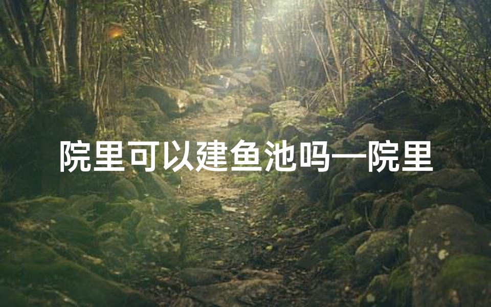 院里可以建鱼池吗—院里厕所风水改造:可行吗?