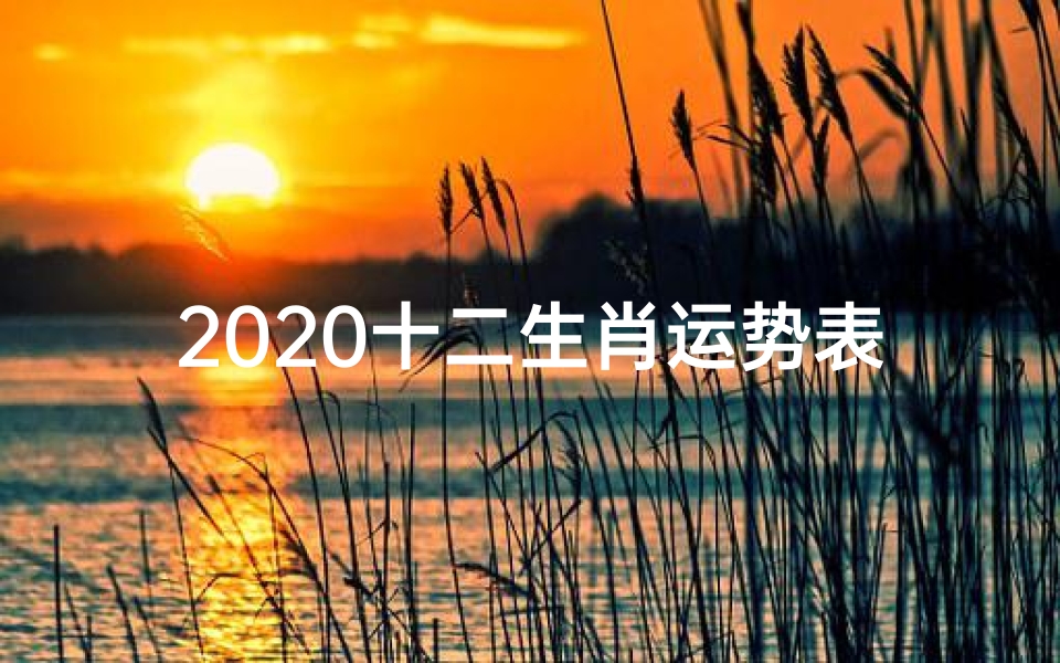 2020十二生肖运势表;2020十二生肖运势揭秘:运势大起底