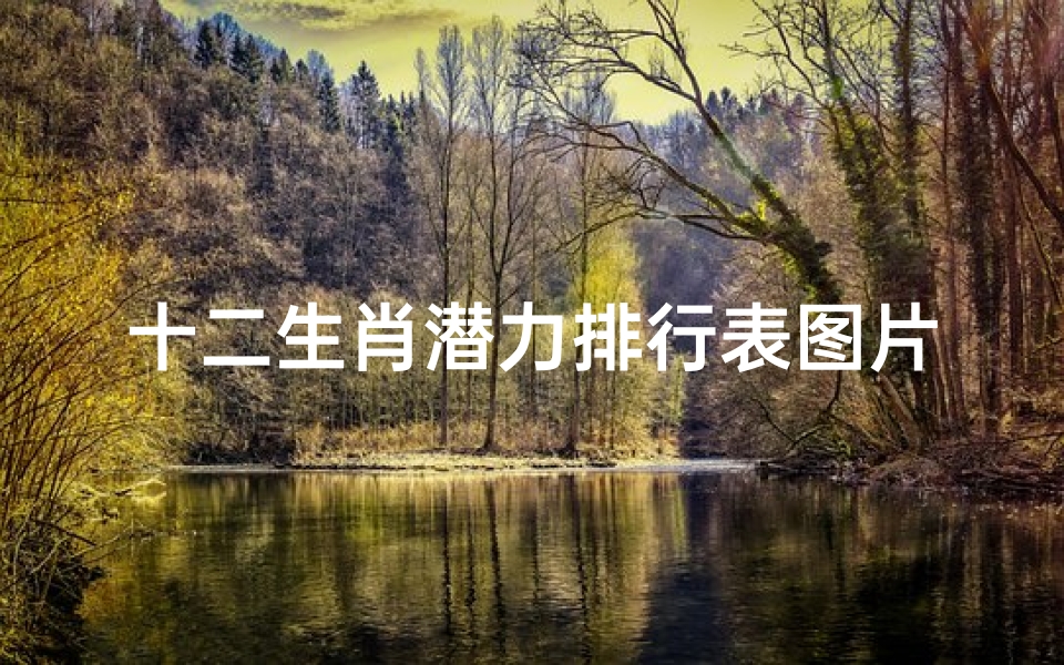 十二生肖潜力排行表图片(潜力很大的几个生肖分别是什么)