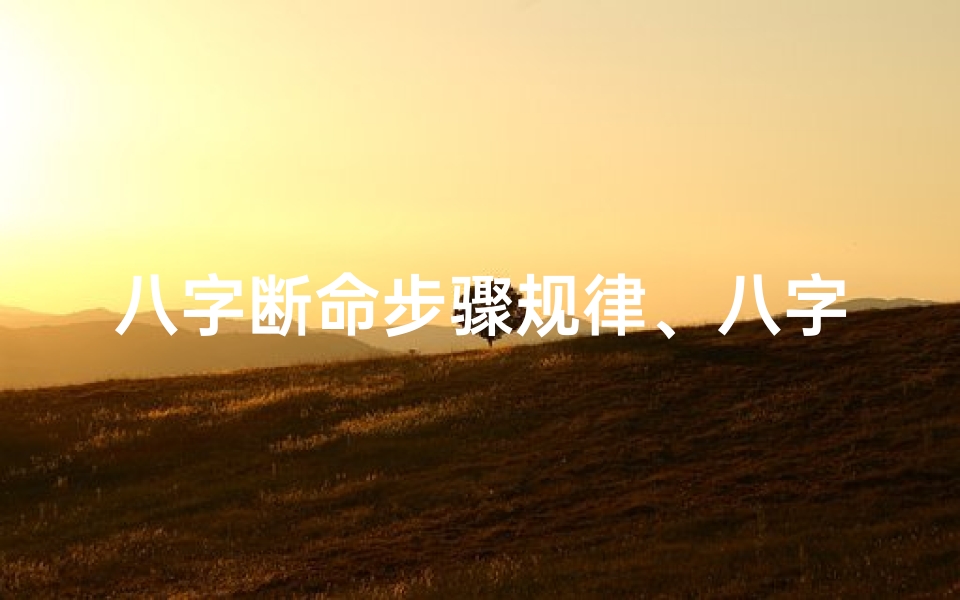 八字断命步骤规律、八字命理断局精解揭秘