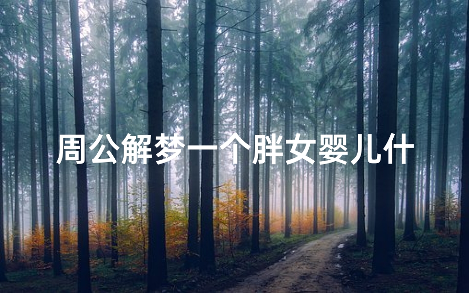 周公解梦一个胖女婴儿什么意思(梦见女婴儿是什么前兆)