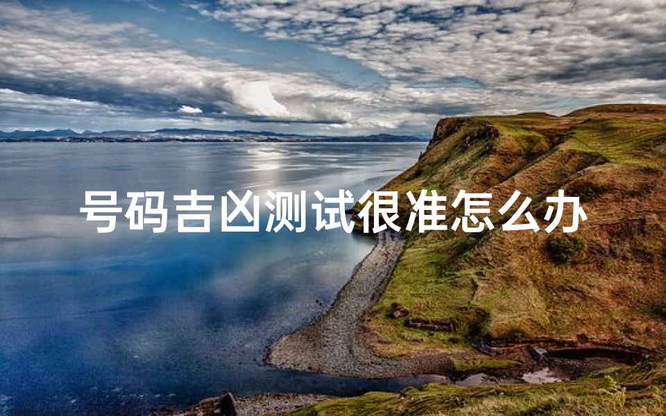 号码吉凶测试很准怎么办(手机号码吉凶测试)