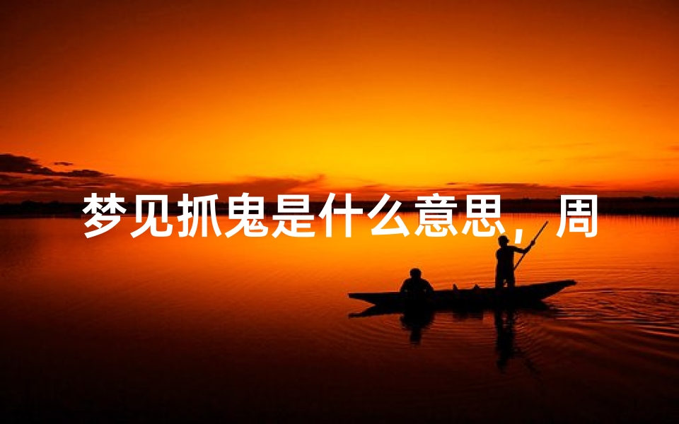 梦见抓鬼是什么意思,周公解梦解析梦境背后的心理暗示