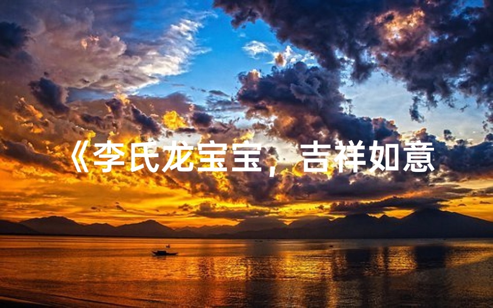 《李氏龙宝宝,吉祥如意新篇章》