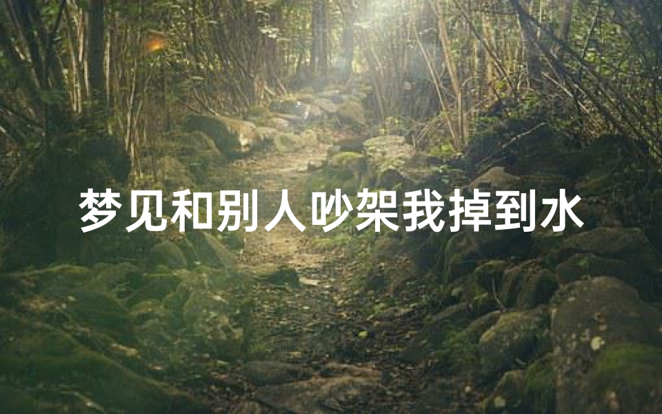 梦见和别人吵架我掉到水里(梦见我和别人掉河里了)