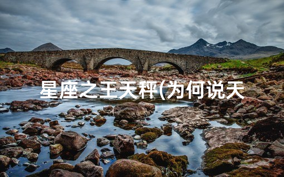 星座之王天秤(为何说天秤座是 十二星座之王 他们有哪些能力 )-东贵算卦网