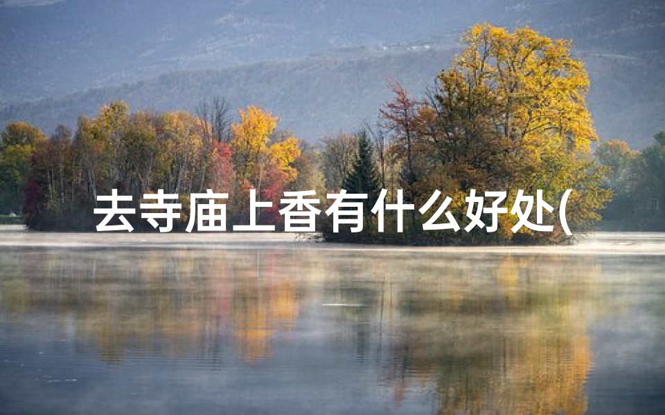 去寺庙上香有什么好处(《寺庙香火盛,祈福热潮涌动》)