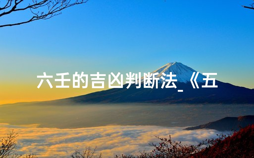 六壬的吉凶判断法_《五数定吉凶,六壬秘术揭秘》