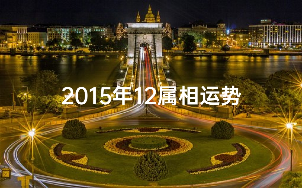2015年12属相运势(2015十二生肖属相运程 )