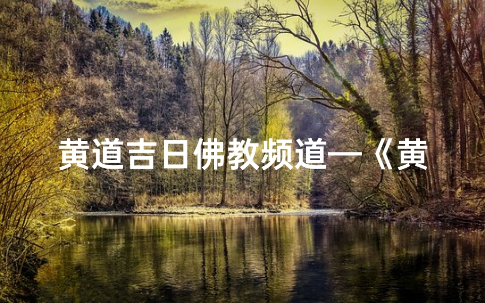黄道吉日佛教频道—《黄道吉日佛教频道:祈福指南,每日吉祥相伴》