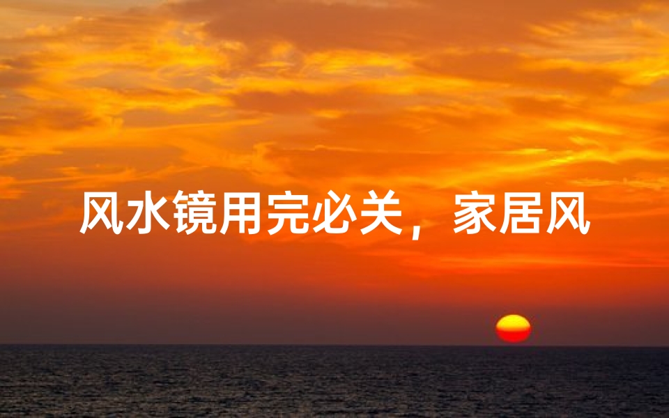 风水镜用完必关,家居风水不可忽视