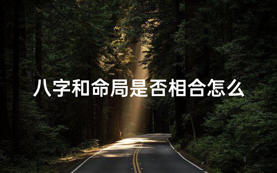 八字和命局是否相合怎么查,八字命局相合查询指南:精准匹配,揭秘命运相合之道