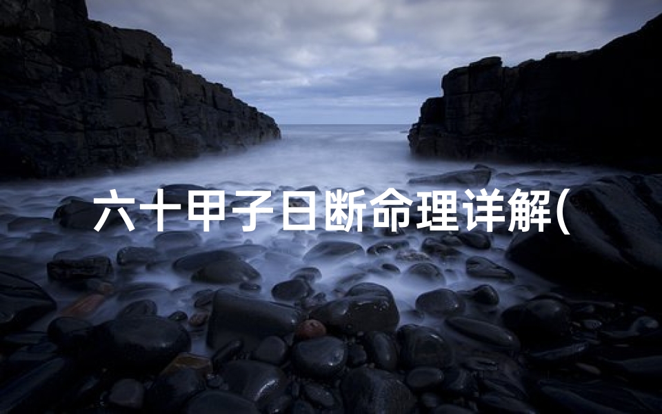 六十甲子日断命理详解(《六十甲子日断吉凶:揭秘古法预测奥秘》)