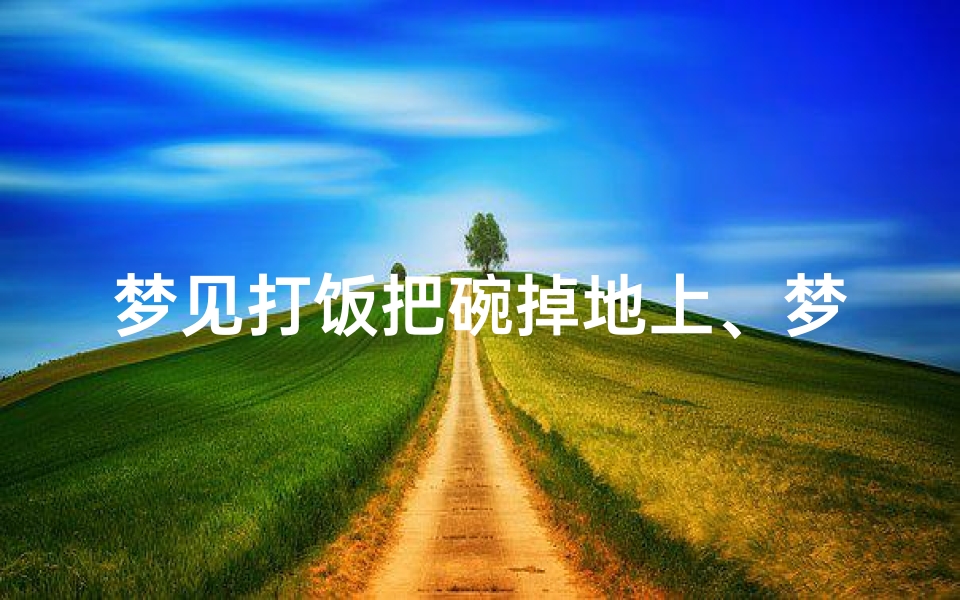 梦见打饭把碗掉地上、梦见整碗饭掉地上碗没碎