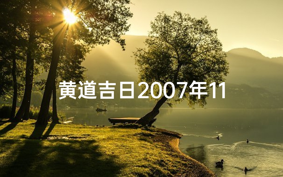 黄道吉日2007年11月份查询表_2007年黄道吉日:吉祥时刻见证美好人生