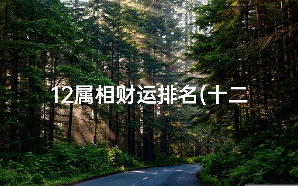 12属相财运排名(十二生肖中哪个生肖是最富有的)
