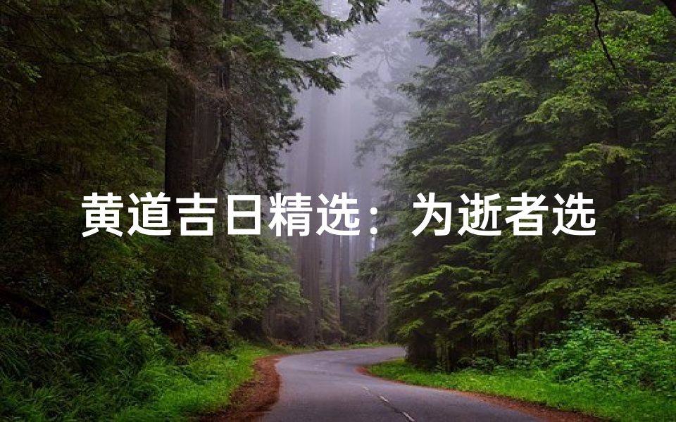 黄道吉日精选:为逝者选葬的最佳时辰