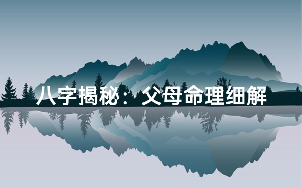 八字揭秘：父母命理细解，命运密码一探究竟