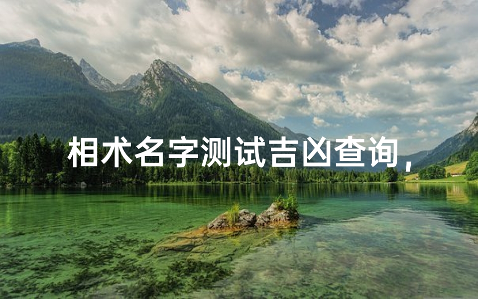 相术名字测试吉凶查询,姓名学解析与运势预测