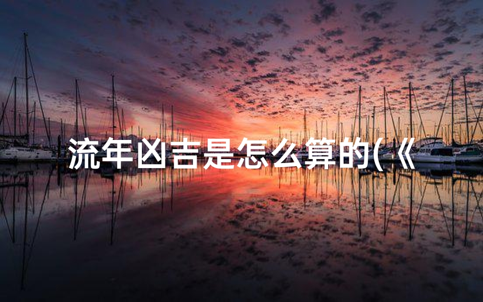 流年凶吉是怎么算的(《流年吉凶说法揭秘:究竟何意?》)