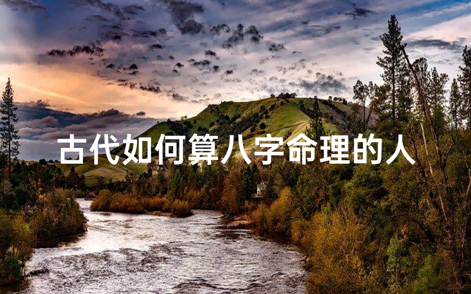 古代如何算八字命理的人(怎么算八字)