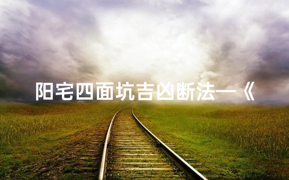 阳宅四面坑吉凶断法—《阳宅四面坑吉凶断揭秘》