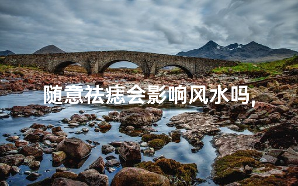 随意祛痣会影响风水吗,祛痣就能改变命运吗