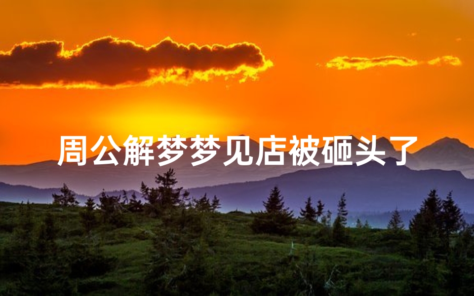 周公解梦梦见店被砸头了(梦见东西掉下被砸头的预兆)