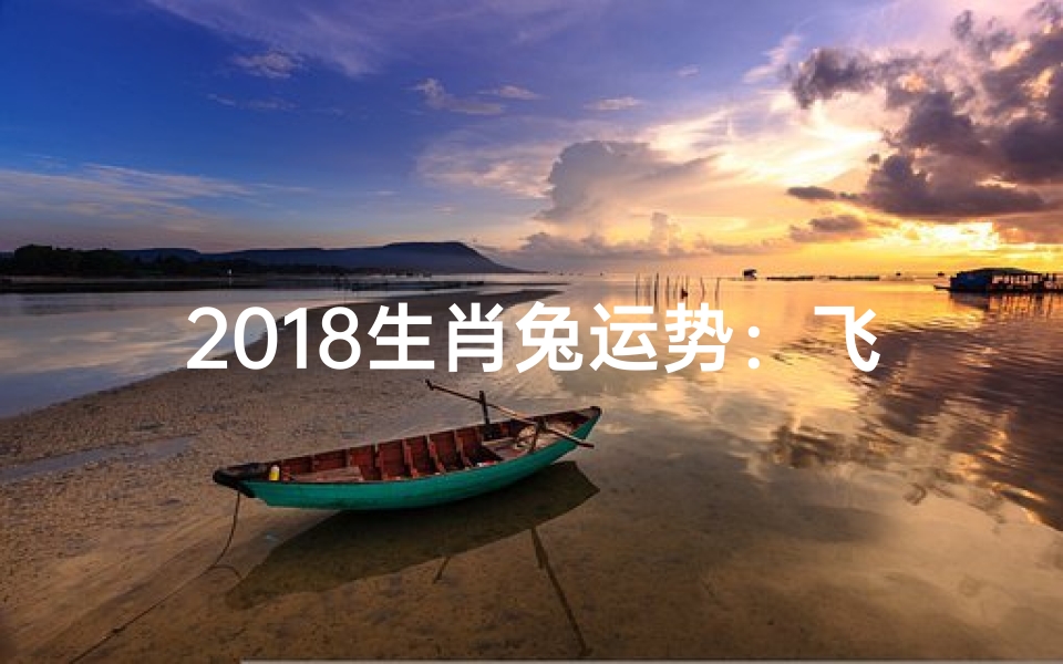 2018生肖兔运势:飞跃腾达,好运连连