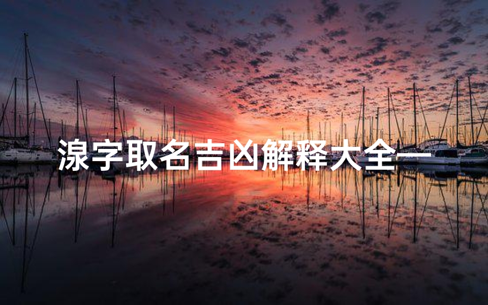 湶字取名吉凶解释大全—湶字取名吉凶解释大全图片