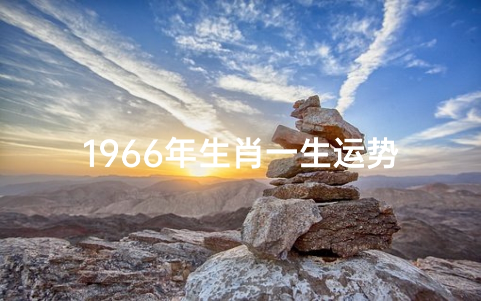 1966年生肖一生运势(1966年属马生肖运势:马年运势揭秘,财运亨通人生)