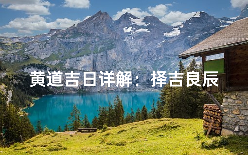 黄道吉日详解:择吉良辰的奥秘解析