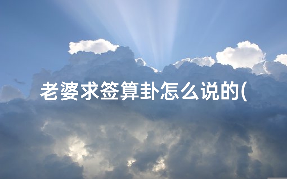 老婆求签算卦怎么说的(抽签说我吃三口井的水可信吗,抽签准吗可信吗)