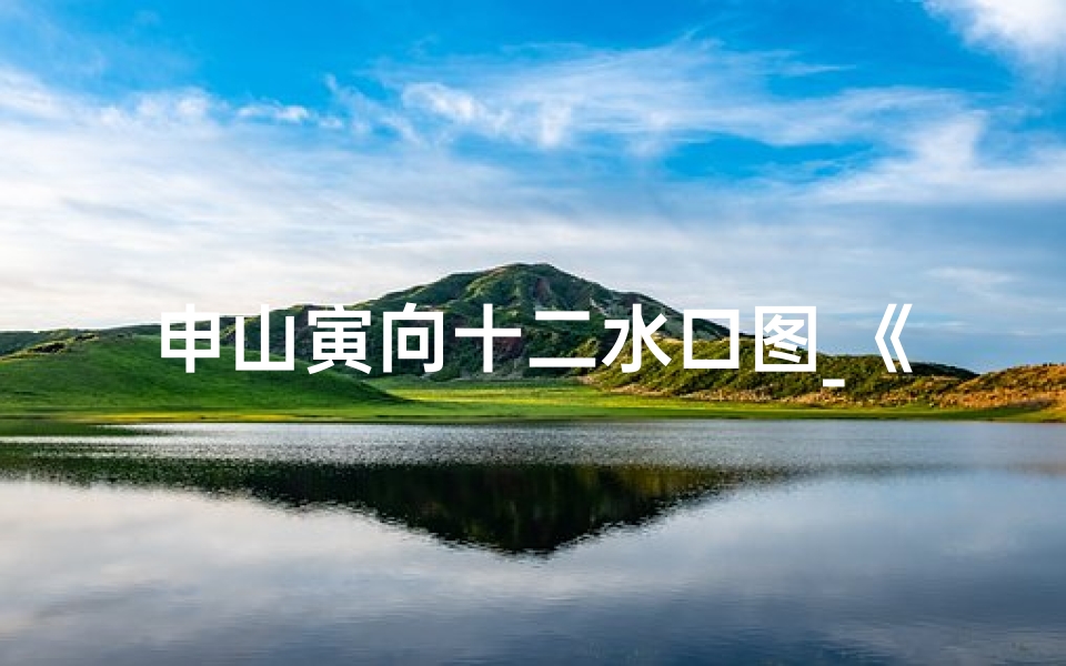 申山寅向十二水口图_《申山寅向24水口吉凶揭秘》
