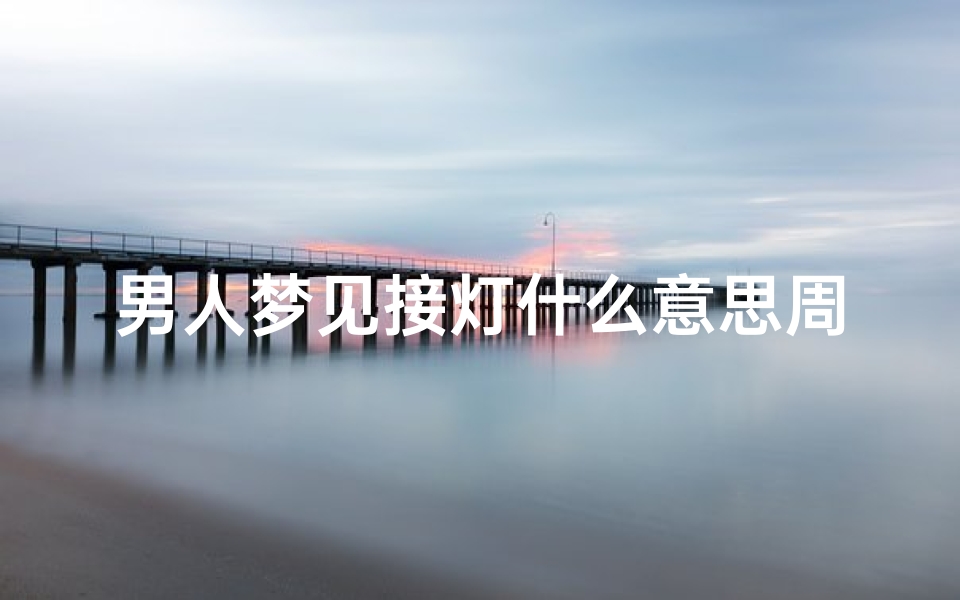 男人梦见接灯什么意思周公解梦(梦见灯关不上是什么意思 )