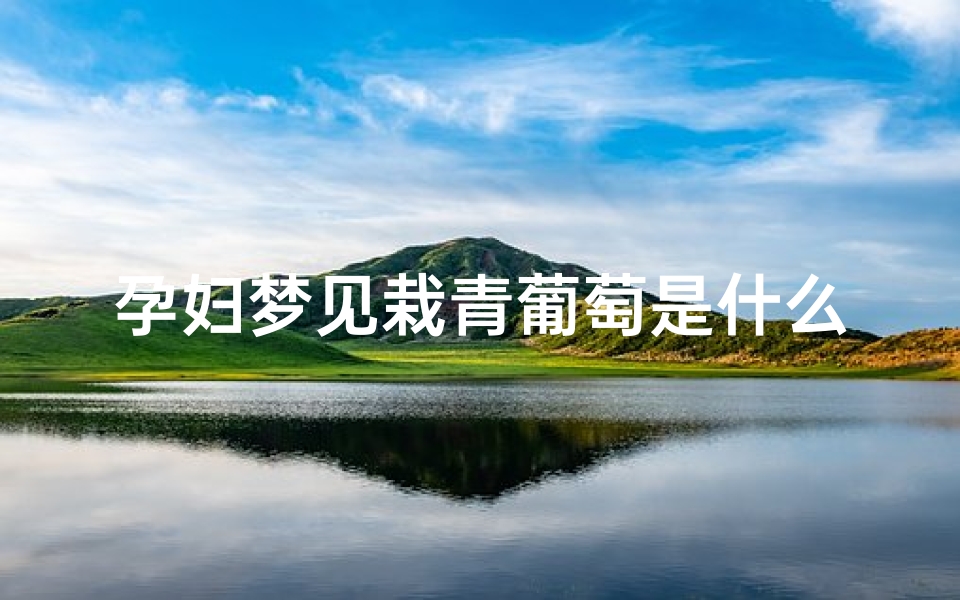 孕妇梦见栽青葡萄是什么预兆;孕妇梦见栽葡萄树