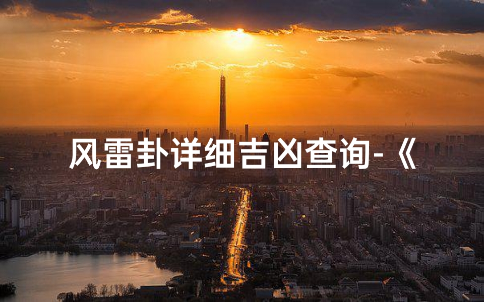 风雷卦详细吉凶查询-《风雷卦详析：揭秘吉凶奥秘指南》